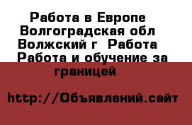 Работа в Европе - Волгоградская обл., Волжский г. Работа » Работа и обучение за границей   